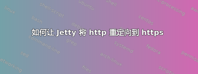 如何让 Jetty 将 http 重定向到 https