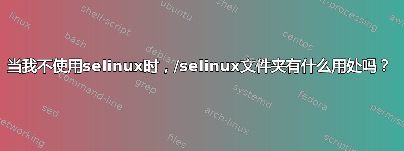 当我不使用selinux时，/selinux文件夹有什么用处吗？
