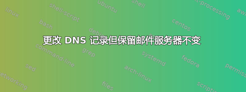 更改 DNS 记录但保留邮件服务器不变