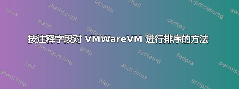 按注释字段对 VMWareVM 进行排序的方法