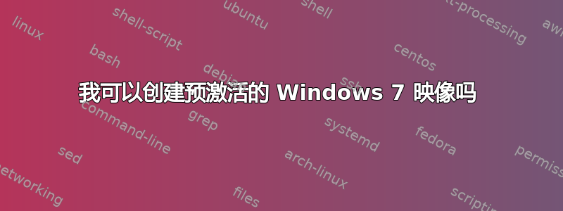 我可以创建预激活的 Windows 7 映像吗