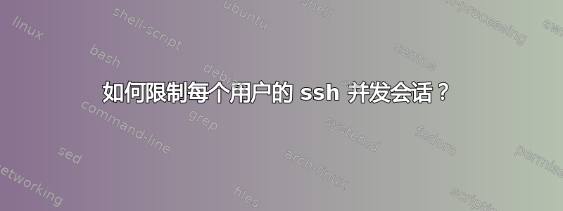 如何限制每个用户的 ssh 并发会话？