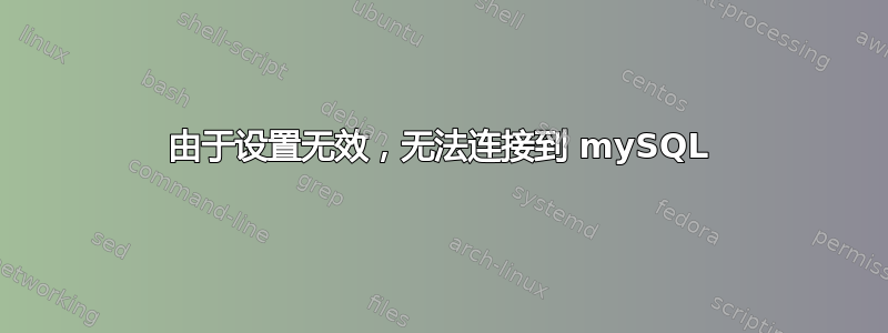 由于设置无效，无法连接到 mySQL