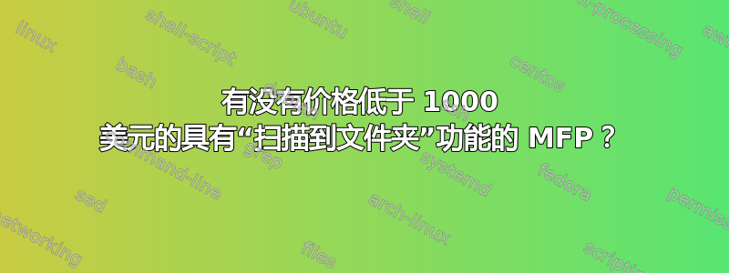 有没有价格低于 1000 美元的具有“扫描到文件夹”功能的 MFP？