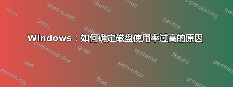 Windows：如何确定磁盘使用率过高的原因