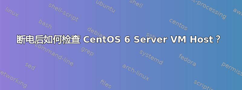 断电后如何检查 CentOS 6 Server VM Host？