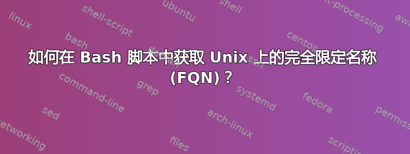 如何在 Bash 脚本中获取 Unix 上的完全限定名称 (FQN)？