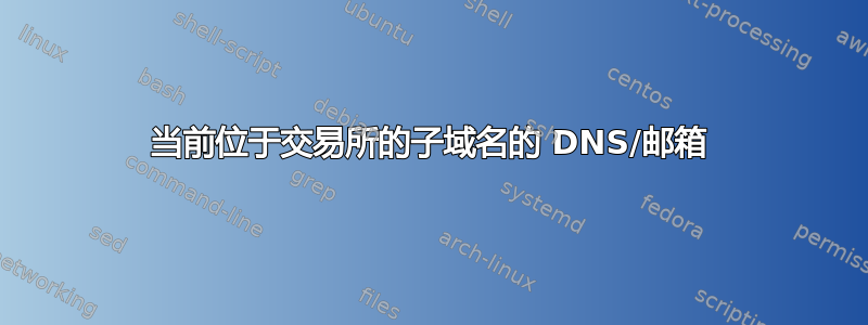 当前位于交易所的子域名的 DNS/邮箱