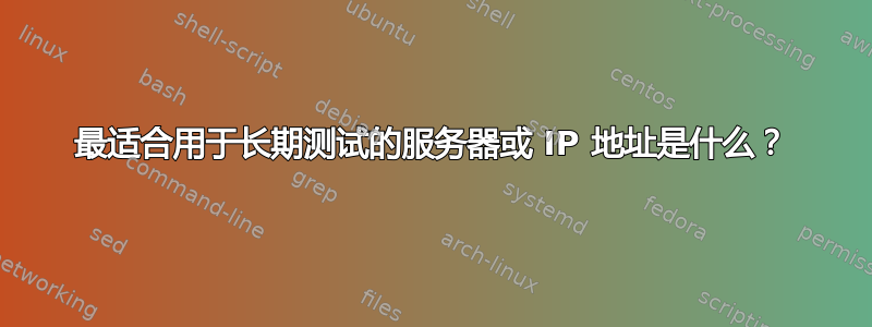 最适合用于长期测试的服务器或 IP 地址是什么？