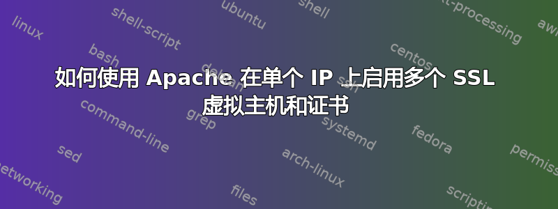 如何使用 Apache 在单个 IP 上启用多个 SSL 虚拟主机和证书