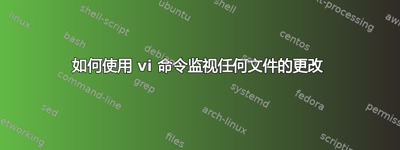 如何使用 vi 命令监视任何文件的更改