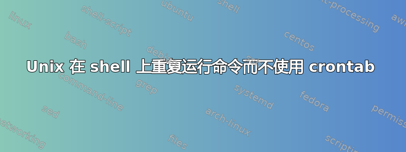 Unix 在 shell 上重复运行命令而不使用 crontab