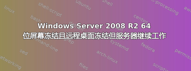 Windows Server 2008 R2 64 位屏幕冻结且远程桌面冻结但服务器继续工作