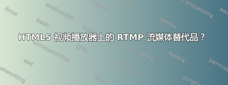 HTML5 视频播放器上的 RTMP 流媒体替代品？