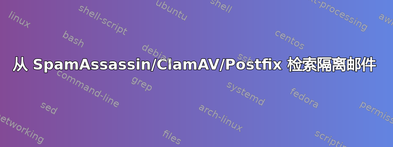 从 SpamAssassin/ClamAV/Postfix 检索隔离邮件