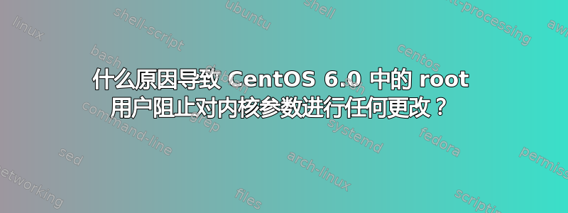 什么原因导致 CentOS 6.0 中的 root 用户阻止对内核参数进行任何更改？
