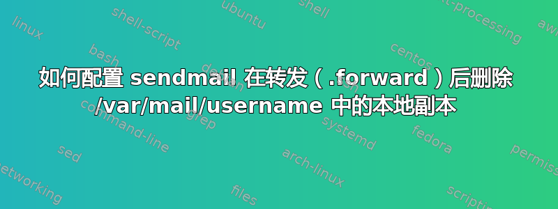 如何配置 sendmail 在转发（.forward）后删除 /var/mail/username 中的本地副本