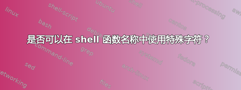 是否可以在 shell 函数名称中使用特殊字符？