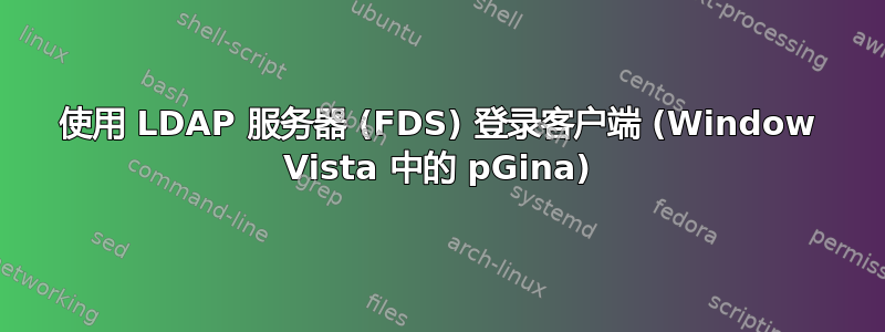 使用 LDAP 服务器 (FDS) 登录客户端 (Window Vista 中的 pGina)