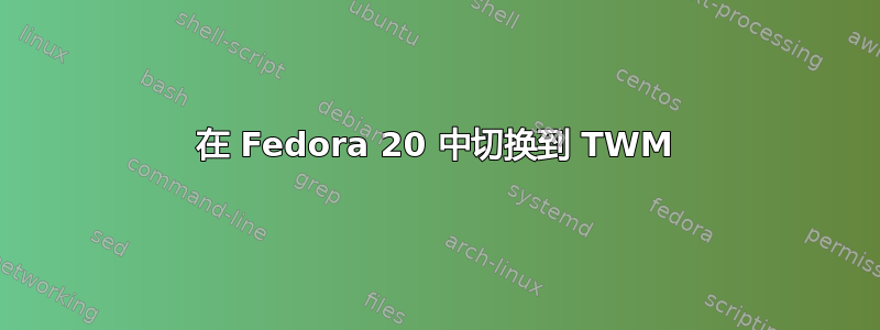 在 Fedora 20 中切换到 TWM