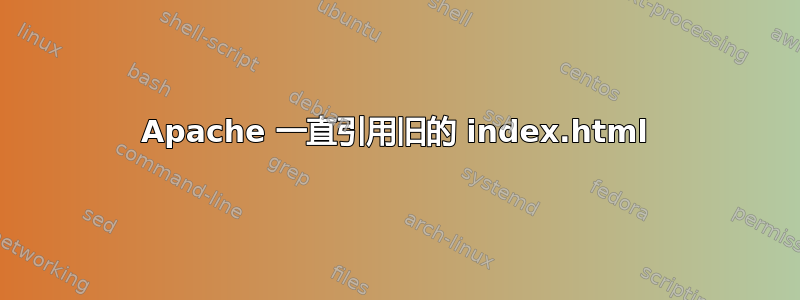 Apache 一直引用旧的 index.html