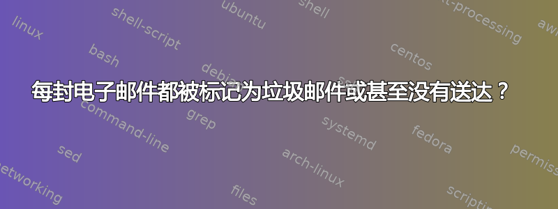 每封电子邮件都被标记为垃圾邮件或甚至没有送达？ 