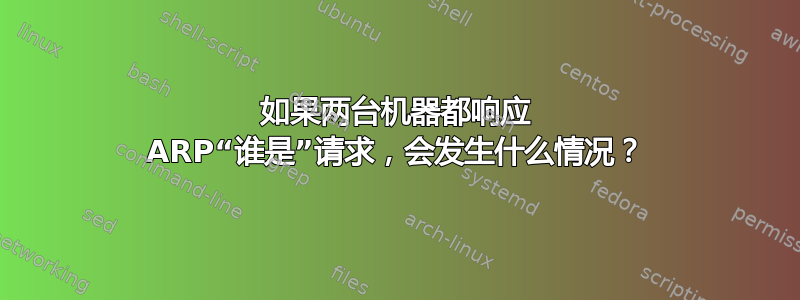 如果两台机器都响应 ARP“谁是”请求，会发生什么情况？