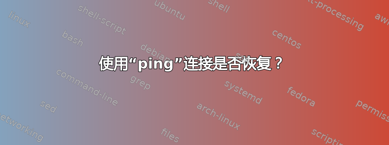 使用“ping”连接是否恢复？