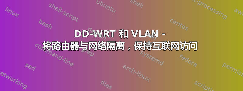 DD-WRT 和 VLAN - 将路由器与网络隔离，保持互联网访问