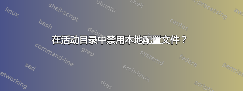 在活动目录中禁用本地配置文件？