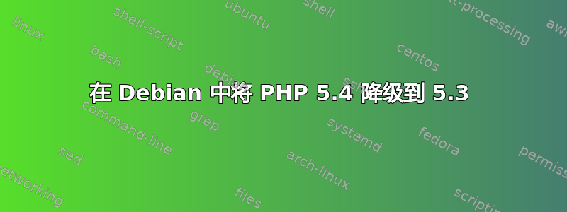 在 Debian 中将 PHP 5.4 降级到 5.3