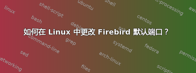 如何在 Linux 中更改 Firebird 默认端口？