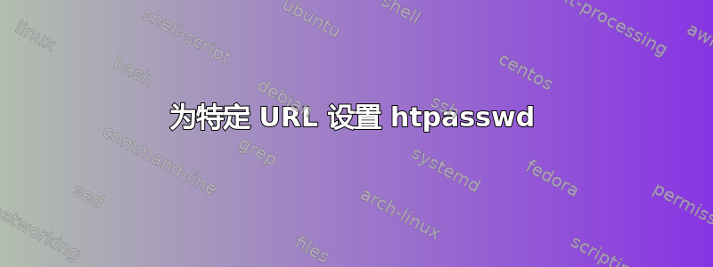 为特定 URL 设置 htpasswd