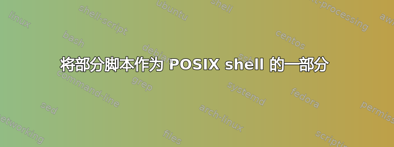 将部分脚本作为 POSIX shell 的一部分