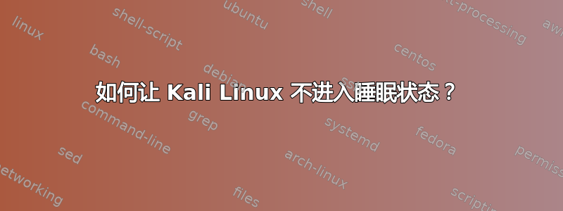 如何让 Kali Linux 不进入睡眠状态？