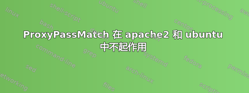 ProxyPassMatch 在 apache2 和 ubuntu 中不起作用