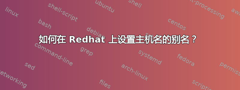 如何在 Redhat 上设置主机名的别名？