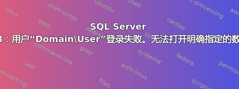 SQL Server 2008：用户“Domain\User”登录失败。无法打开明确指定的数据库 