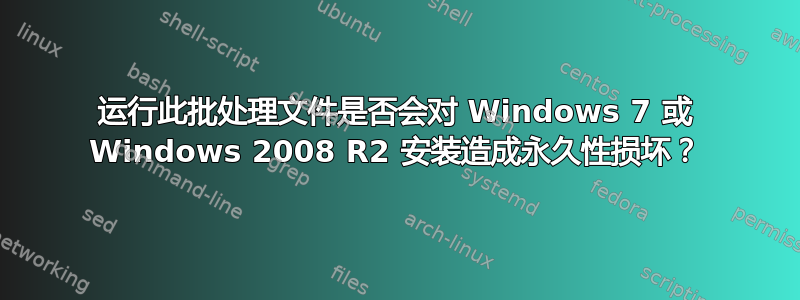 运行此批处理文件是否会对 Windows 7 或 Windows 2008 R2 安装造成永久性损坏？