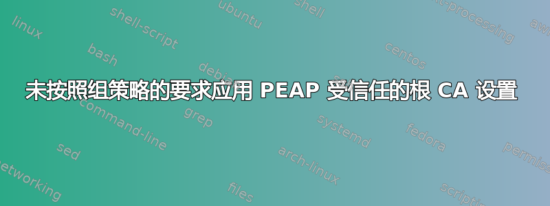 未按照组策略的要求应用 PEAP 受信任的根 CA 设置