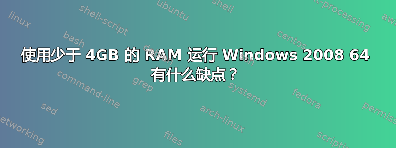 使用少于 4GB 的 RAM 运行 Windows 2008 64 有什么缺点？