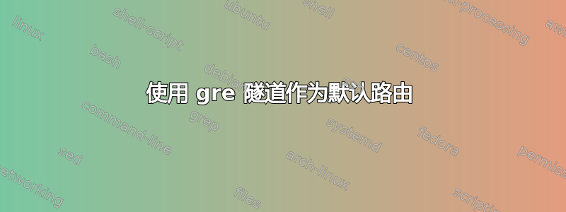 使用 gre 隧道作为默认路由