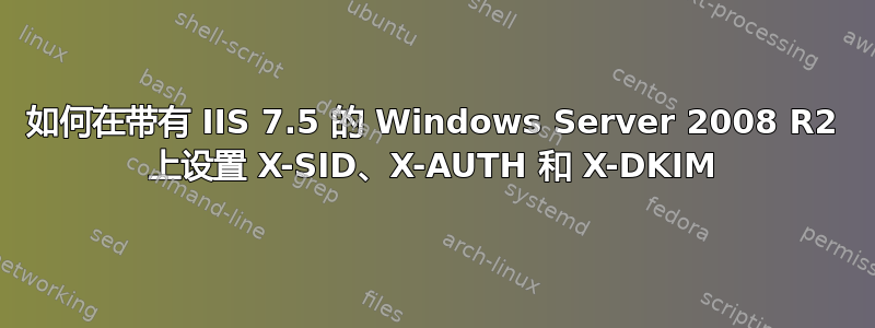 如何在带有 IIS 7.5 的 Windows Server 2008 R2 上设置 X-SID、X-AUTH 和 X-DKIM