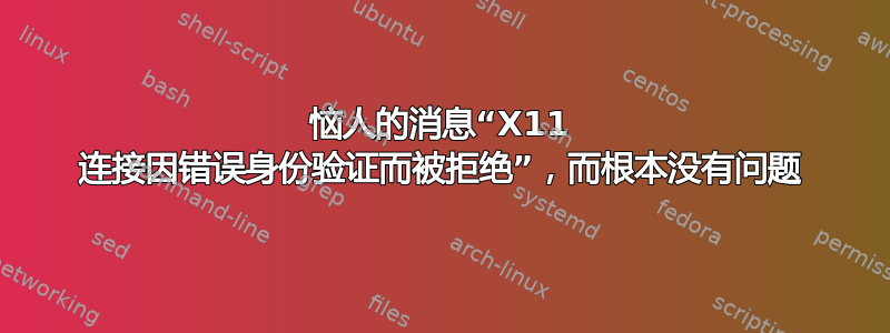 恼人的消息“X11 连接因错误身份验证而被拒绝”，而根本没有问题