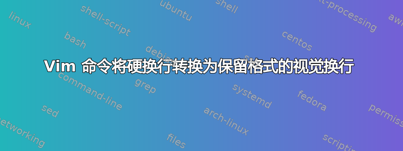 Vim 命令将硬换行转换为保留格式的视觉换行