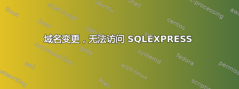 域名变更，无法访问 SQLEXPRESS