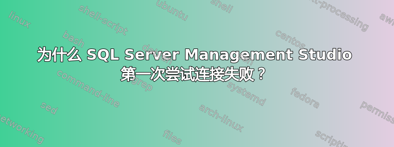 为什么 SQL Server Management Studio 第一次尝试连接失败？