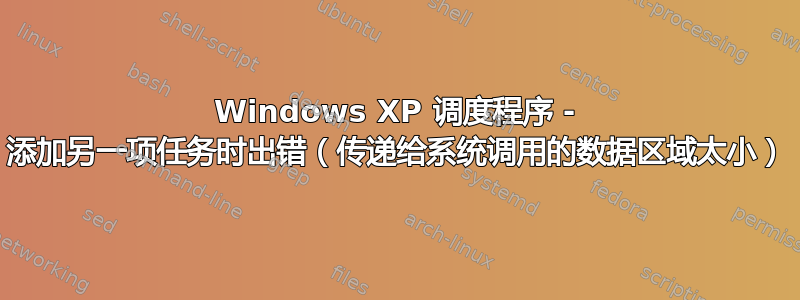 Windows XP 调度程序 - 添加另一项任务时出错（传递给系统调用的数据区域太小）