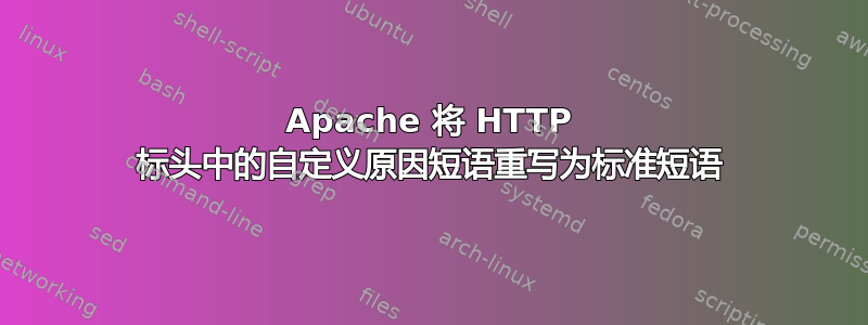 Apache 将 HTTP 标头中的自定义原因短语重写为标准短语