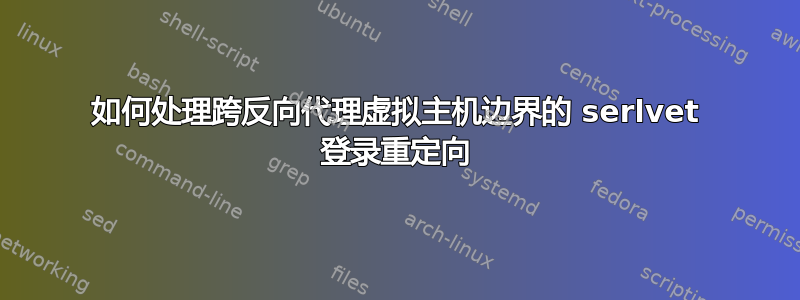 如何处理跨反向代理虚拟主机边界的 serlvet 登录重定向